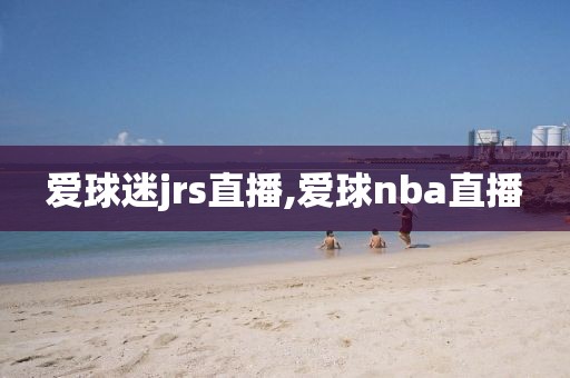 爱球迷jrs直播,爱球nba直播