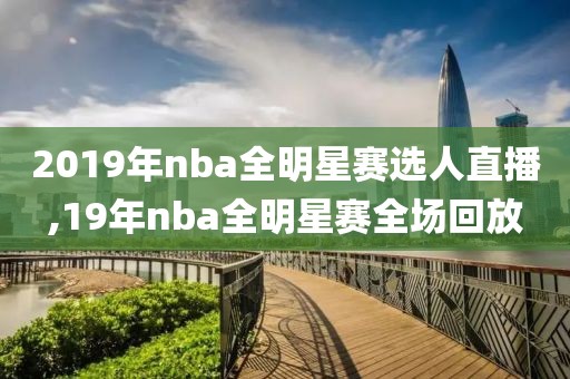 2019年nba全明星赛选人直播,19年nba全明星赛全场回放