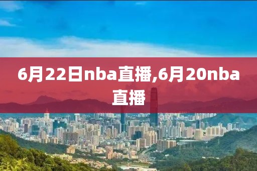 6月22日nba直播,6月20nba直播