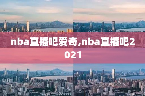 nba直播吧爱奇,nba直播吧2021