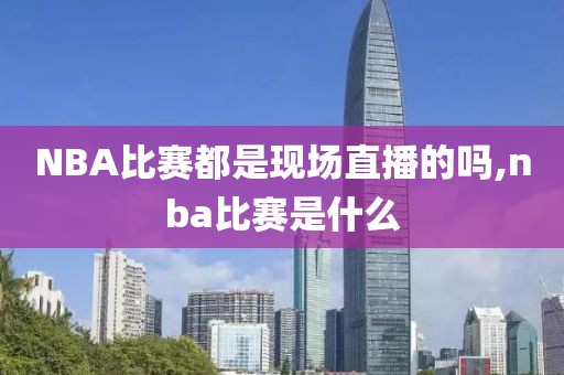 NBA比赛都是现场直播的吗,nba比赛是什么