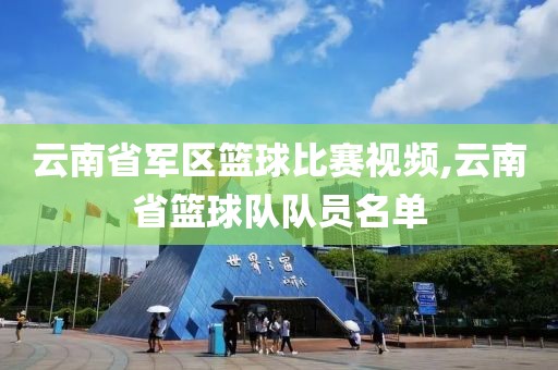 云南省军区篮球比赛视频,云南省篮球队队员名单