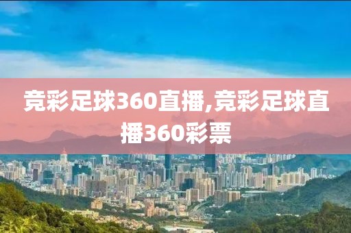 竞彩足球360直播,竞彩足球直播360彩票