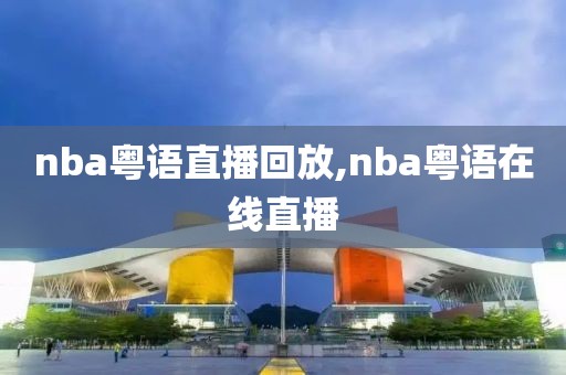 nba粤语直播回放,nba粤语在线直播