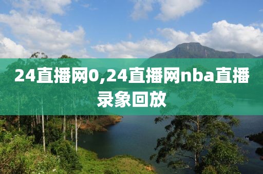 24直播网0,24直播网nba直播录象回放