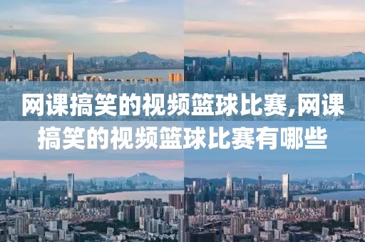 网课搞笑的视频篮球比赛,网课搞笑的视频篮球比赛有哪些