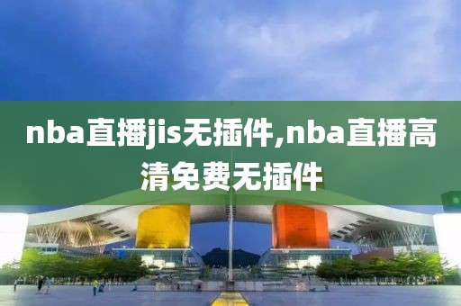 nba直播jis无插件,nba直播高清免费无插件