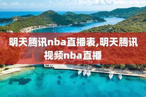 明天腾讯nba直播表,明天腾讯视频nba直播