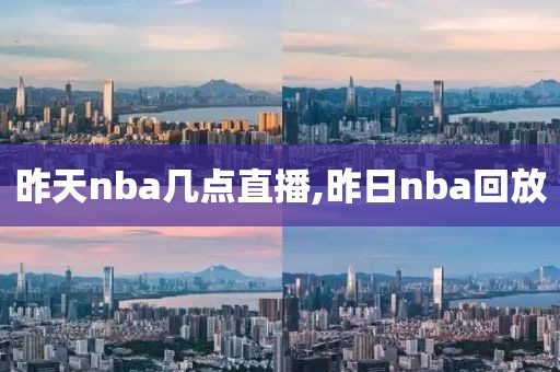 昨天nba几点直播,昨日nba回放