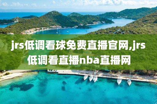 jrs低调看球免费直播官网,jrs低调看直播nba直播网