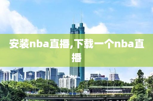 安装nba直播,下载一个nba直播