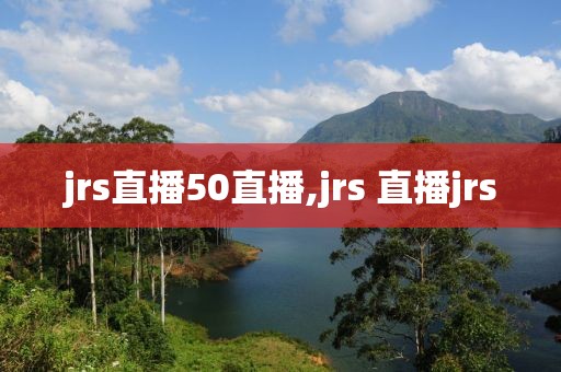 jrs直播50直播,jrs 直播jrs