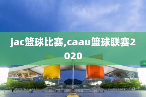 jac篮球比赛,caau篮球联赛2020