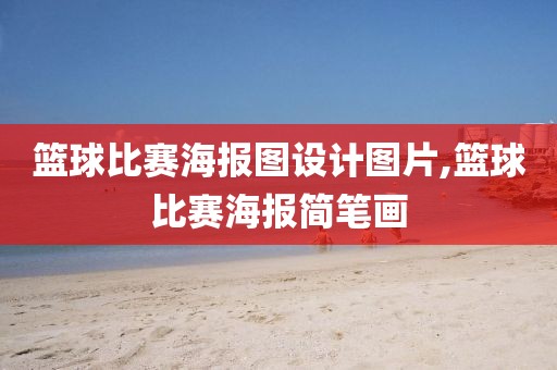 篮球比赛海报图设计图片,篮球比赛海报简笔画