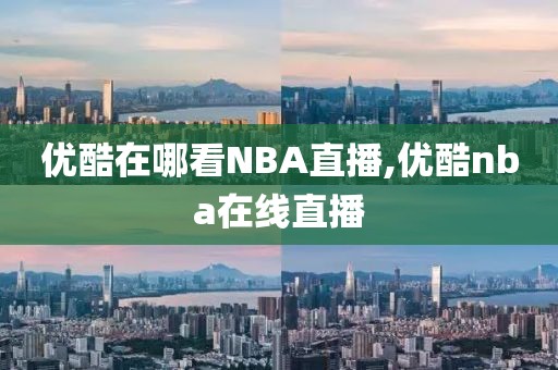 优酷在哪看NBA直播,优酷nba在线直播