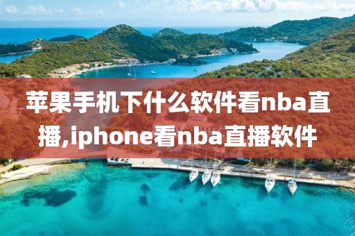 苹果手机下什么软件看nba直播,iphone看nba直播软件