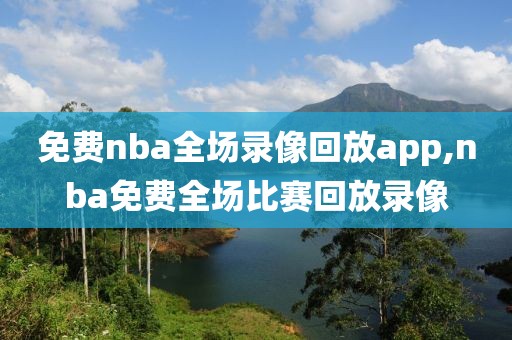 免费nba全场录像回放app,nba免费全场比赛回放录像