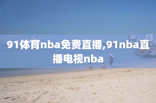 91体育nba免费直播,91nba直播电视nba