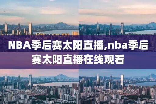 NBA季后赛太阳直播,nba季后赛太阳直播在线观看