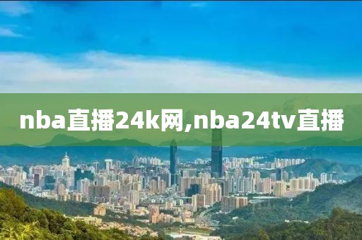 nba直播24k网,nba24tv直播