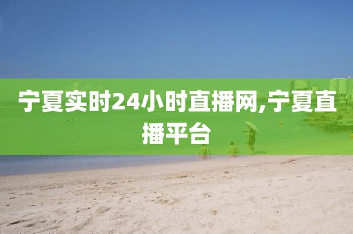 宁夏实时24小时直播网,宁夏直播平台