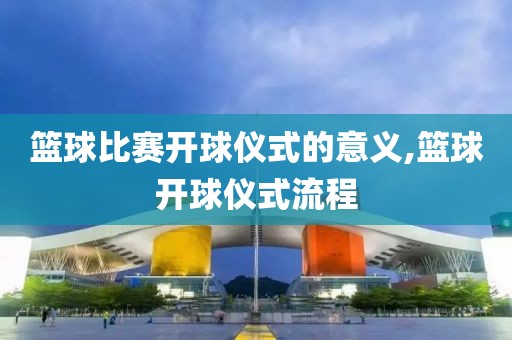 篮球比赛开球仪式的意义,篮球开球仪式流程