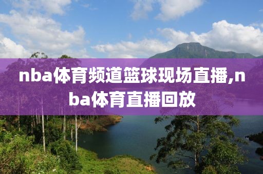 nba体育频道篮球现场直播,nba体育直播回放