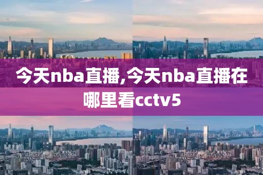 今天nba直播,今天nba直播在哪里看cctv5