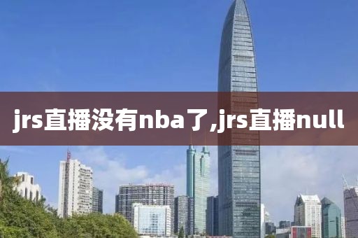 jrs直播没有nba了,jrs直播null