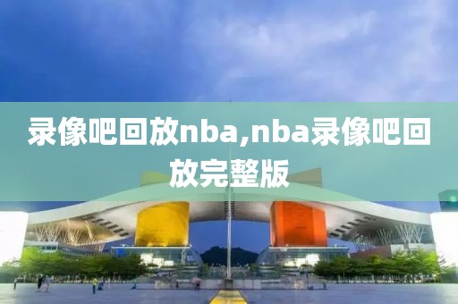 录像吧回放nba,nba录像吧回放完整版