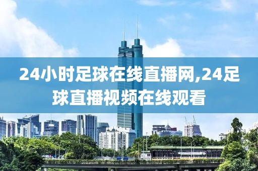 24小时足球在线直播网,24足球直播视频在线观看