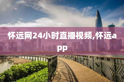 怀远网24小时直播视频,怀远app