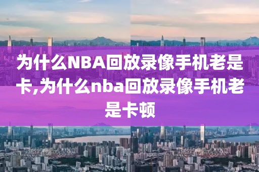 为什么NBA回放录像手机老是卡,为什么nba回放录像手机老是卡顿