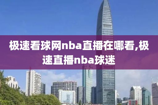 极速看球网nba直播在哪看,极速直播nba球迷