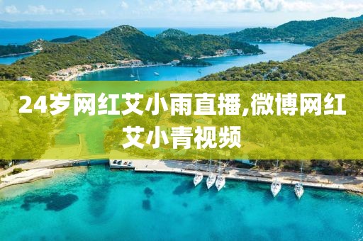 24岁网红艾小雨直播,微博网红艾小青视频