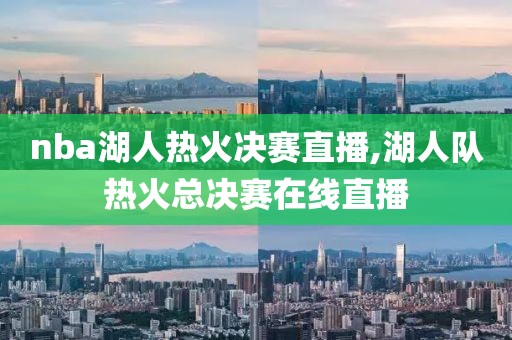nba湖人热火决赛直播,湖人队热火总决赛在线直播