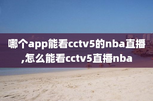 哪个app能看cctv5的nba直播,怎么能看cctv5直播nba