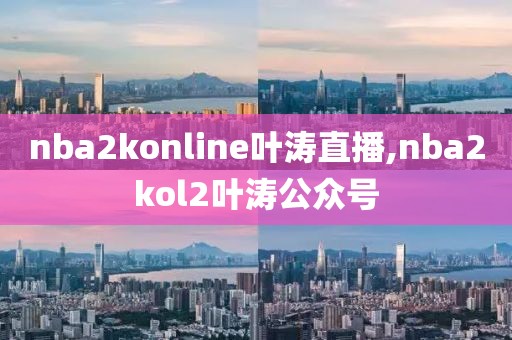 nba2konline叶涛直播,nba2kol2叶涛公众号