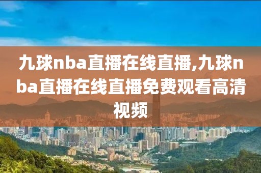 九球nba直播在线直播,九球nba直播在线直播免费观看高清视频