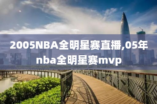 2005NBA全明星赛直播,05年nba全明星赛mvp