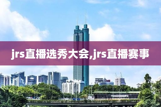 jrs直播选秀大会,jrs直播赛事