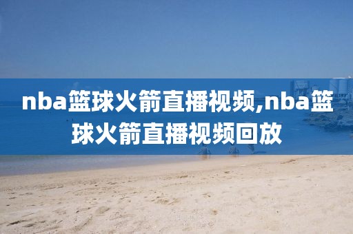 nba篮球火箭直播视频,nba篮球火箭直播视频回放