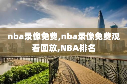 nba录像免费,nba录像免费观看回放,NBA排名