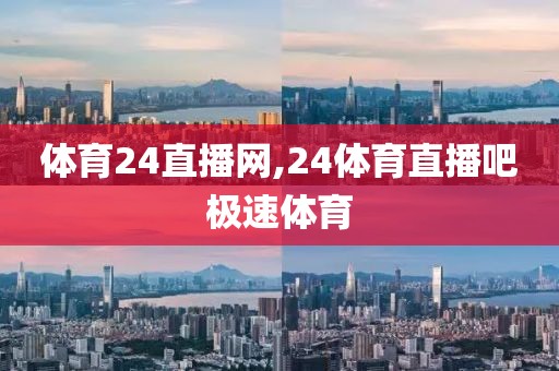 体育24直播网,24体育直播吧极速体育