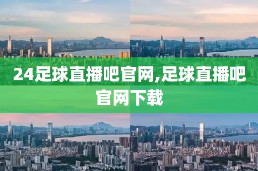 24足球直播吧官网,足球直播吧官网下载