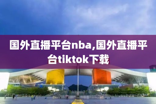 国外直播平台nba,国外直播平台tiktok下载