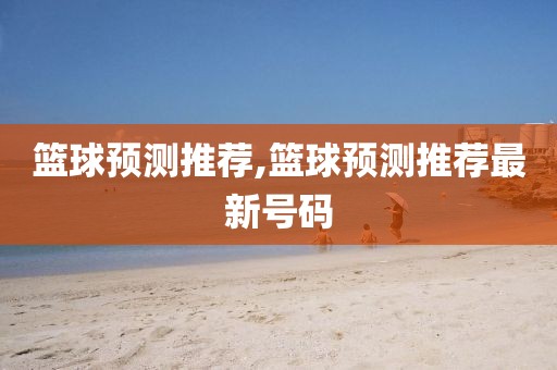 篮球预测推荐,篮球预测推荐最新号码