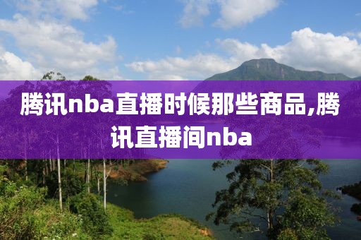 腾讯nba直播时候那些商品,腾讯直播间nba