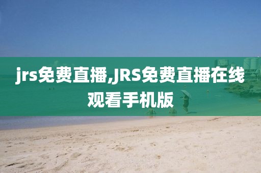 jrs免费直播,JRS免费直播在线观看手机版