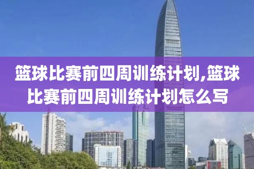 篮球比赛前四周训练计划,篮球比赛前四周训练计划怎么写